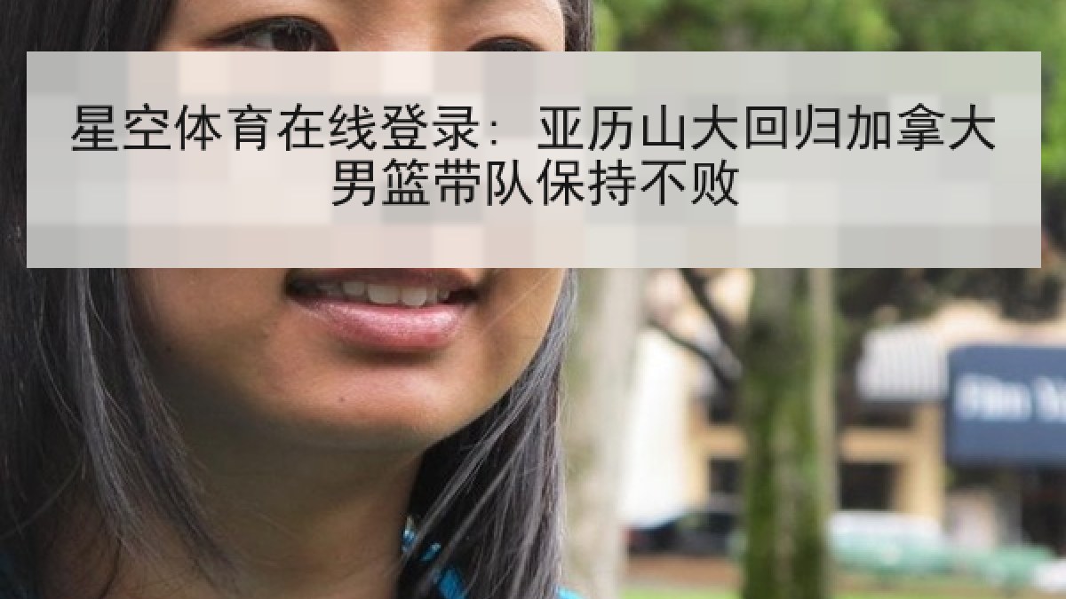 星空体育在线登录: 亚历山大回归加拿大男篮带队保持不败 星空体育在线登录: 亚历山大回归加拿大男篮带队保持不败