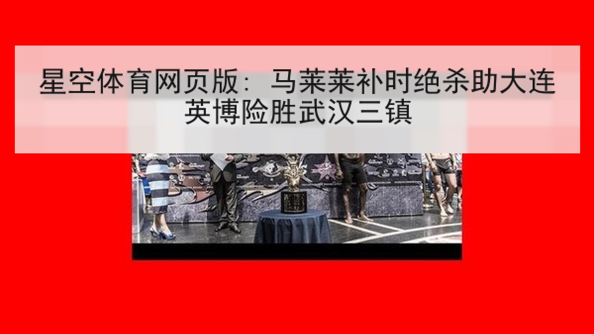 星空体育网页版: 马莱莱补时绝杀助大连英博险胜武汉三镇