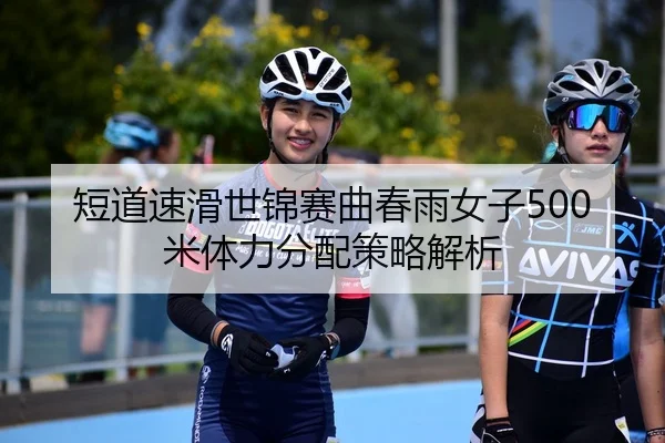 短道速滑世锦赛曲春雨女子500米体力分配策略解析