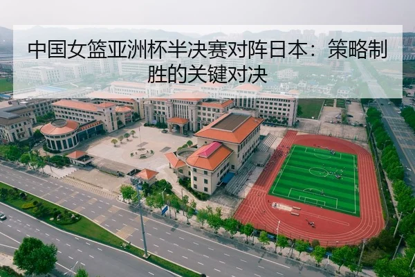 中国女篮亚洲杯半决赛对阵日本：策略制胜的关键对决