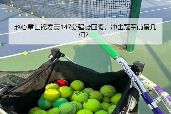 赵心童世锦赛轰147分强势回暖，冲击冠军前景几何？