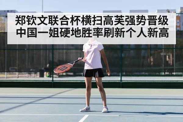 郑钦文联合杯横扫高芙强势晋级中国一姐硬地胜率刷新个人新高