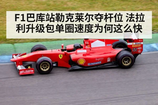 F1巴库站勒克莱尔夺杆位 法拉利升级包单圈速度为何这么快
