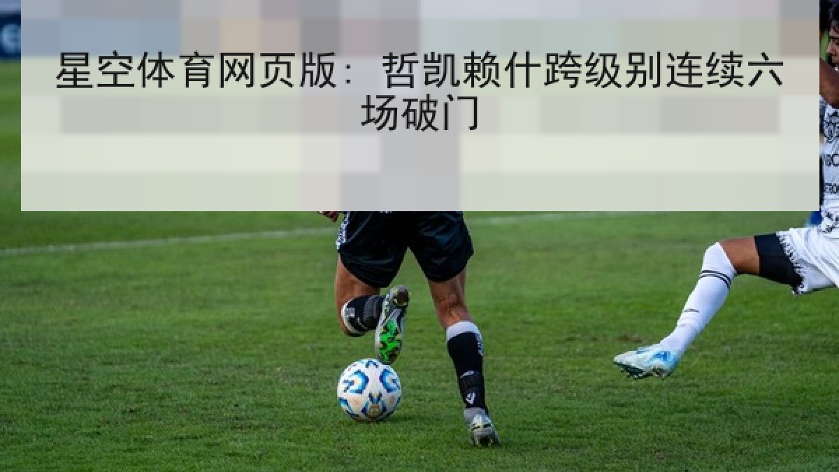 星空体育网页版: 哲凯赖什跨级别连续六场破门
