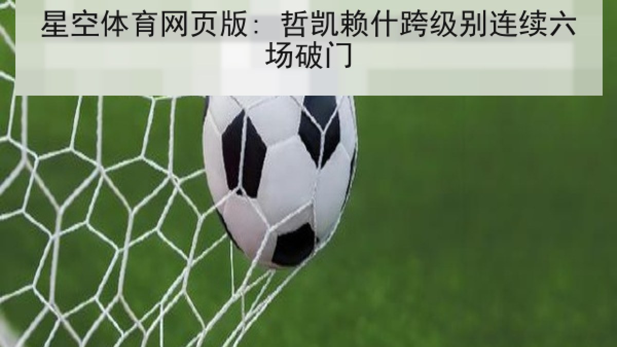 星空体育网页版: 哲凯赖什跨级别连续六场破门