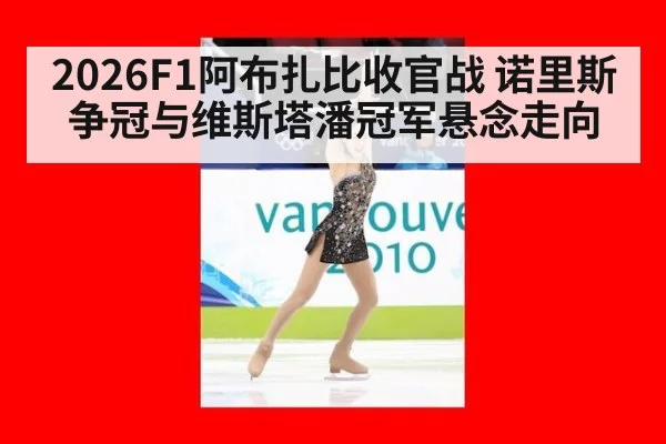 2026F1阿布扎比收官战 诺里斯争冠与维斯塔潘冠军悬念走向